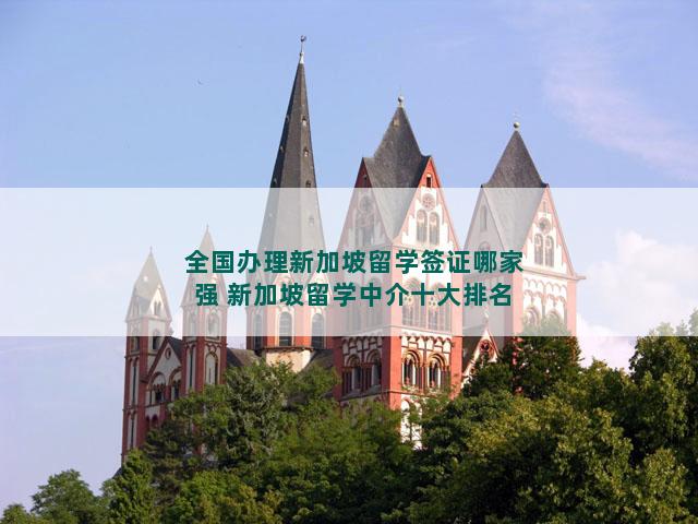 全国办理新加坡留学签证哪家强 新加坡留学中介十大排名